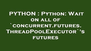 PYTHON : Python: Wait on all of `concurrent.futures.ThreadPoolExecutor`