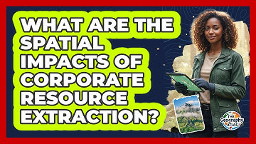 What Are the Spatial Impacts of Corporate Resource Extraction?