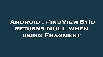 Android : findViewById returns NULL when using Fragment