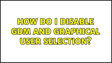 How do I disable GDM and Graphical User Selection? (9 Solutions!!)