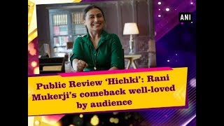 Public Review ‘Hichki’: Rani Mukerji’s comeback well-loved by audience  - ANI News