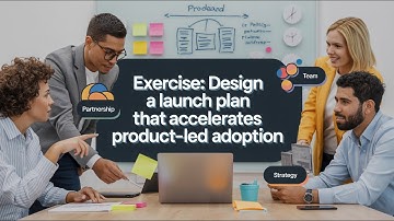 Exercise: Design a launch plan that accelerates Product-Led adoption | PM 303 | Module 4 | Serial 4