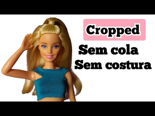 Cropped, como fazer roupas para barbie e outras
