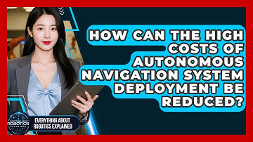 How Can The High Costs Of Autonomous Navigation System Deployment Be Reduced?