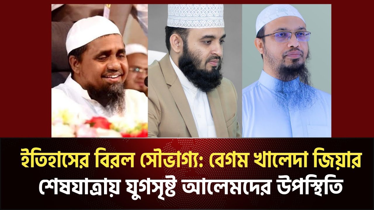 ইতিহাসে বিরল সৌভাগ্য : বেগম খালেদা জিয়ার শেষ যাত্রায় যুগশ্রেষ্ঠ আলেমদের উপস্থিতি | Khaleda Zia
