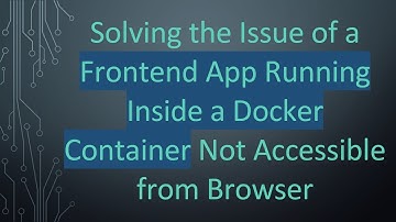 Solving the Issue of a Frontend App Running Inside a Docker Container Not Accessible from Browser