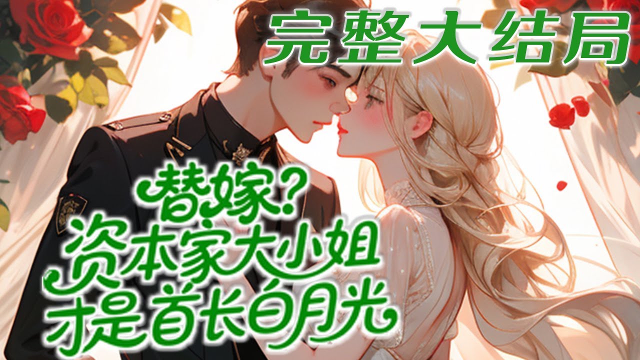【完结】💕《替嫁资本家大小姐才是首长白月光》被渣爹算计给私生女替嫁？可以，但她的家产，贱人一样也别想拿走！当搬空家产去部队随军时，首长未婚夫却拒绝见面，结果发现未婚妻就是他放在心尖尖上的白月光！