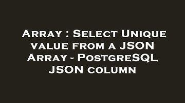 Array : Select Unique value from a JSON Array - PostgreSQL JSON column