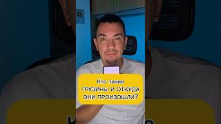 Кто такие ГРУЗИНЫ И ОТКУДА ОНИ ПРОИЗОШЛИ?