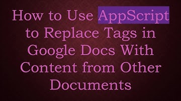 How to Use AppScript to Replace Tags in Google Docs With Content from Other Documents