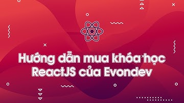 Hướng dẫn mua khóa học ReactJS cơ bản đến nâng cao của Evondev