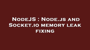 NodeJS : Node.js and Socket.io memory leak fixing