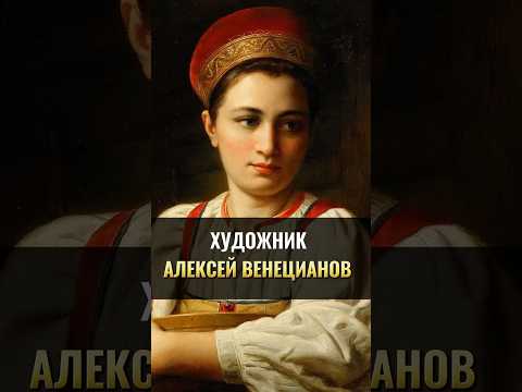 Алексей Венецианов: русский художник