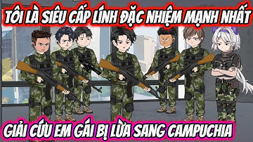 Tôi Là Siêu Cấp Lính Đặc Nhiệm Mạnh Nhất Giải Cứu Em Gái Bị Lừa Sang Campuchia | HH VietSub