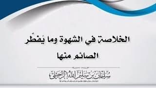 الخلاصة في الشهوة وما يفطر منها الصائم؟ الشيخ سليمان الرحيلي حفظه الله