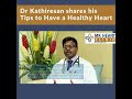 Dr kathiresan shares his  tips to have a healthy heart