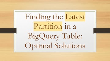 Finding the Latest Partition in a BigQuery Table: Optimal Solutions