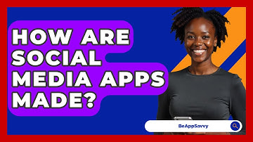 How Are Social Media Apps Made? - Be App Savvy