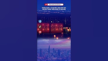 TRUNG QUỐC: LỄ HỘI ĐÈN LỒNG DÂN TỘC TRUYỀN THỐNG TREEN SÔNG TƯ NGUYÊN