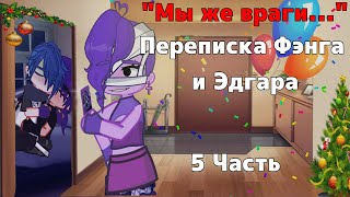 "МЫ ЖЕ ВРАГИ..." Переписка Фэнга и Эдгара[яой] 5 часть | 1 сезон