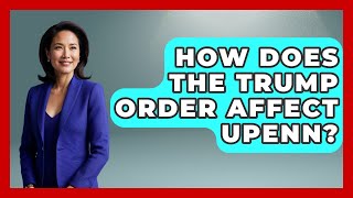 How Does the Trump Order Affect UPenn? | The College Explorer