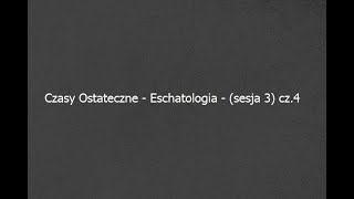 Czasy Ostateczne - Eschatologia - (sesja 3) cz.4