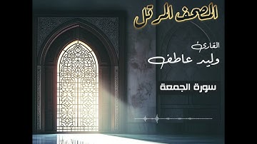 المصحف المرتل – سورة الجمعة بصوت القارئ وليد عاطف