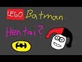 Lego Batman is actually Hentai.