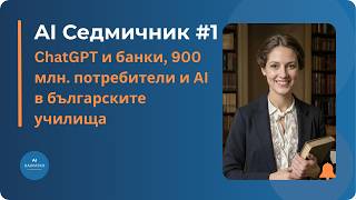 AI Седмичник #1 — ChatGPT и банки, 900 млн. потребители и AI в българските училища
