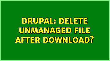 Drupal: Delete unmanaged file after download? (2 Solutions!!)