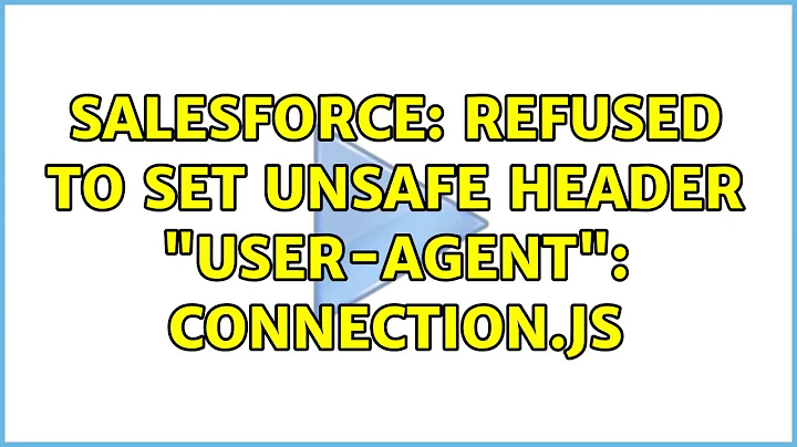 Salesforce: Refused to set unsafe header "User-Agent": connection.js (2 Solutions!!)