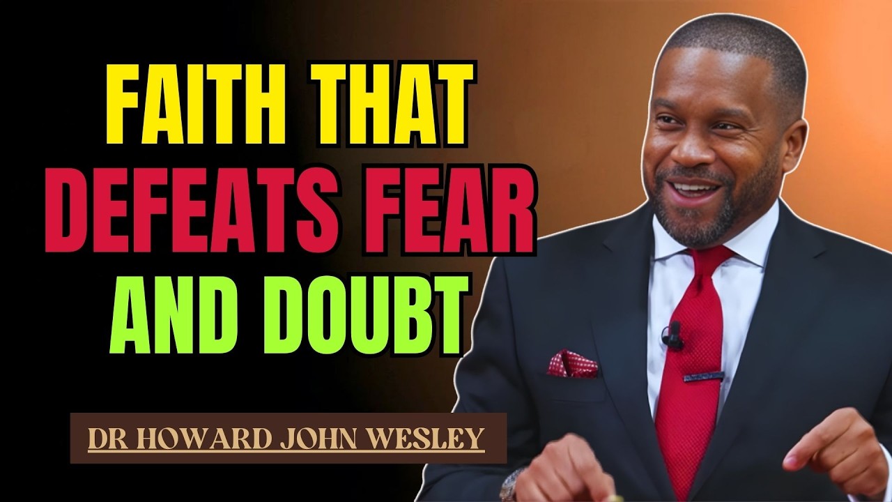 FAITH THAT DEFEATS FEAR AND DOUBT | DR HOWARD JOHN WESLEY SERMONS
