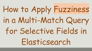 How to Apply Fuzziness in a Multi-Match Query for Selective Fields in Elasticsearch