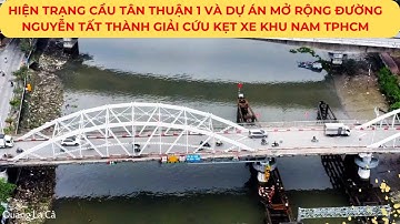 Hiện trạng cầu TÂN THUẬN 1 và Dự án mở rộng đường NGUYỄN TẤT THÀNH giải cứu kẹt xe khu Nam TPHCM