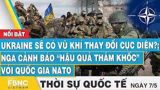 Thời sự Quốc tế 7\/5, Ukraine có vũ khí thay đổi cục diện?; Nga cảnh báo “hậu quả thảm khốc” với NATO