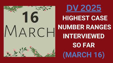 DV 2025: Highest Case Number Ranges Interviewed So Far (MARCH 16)