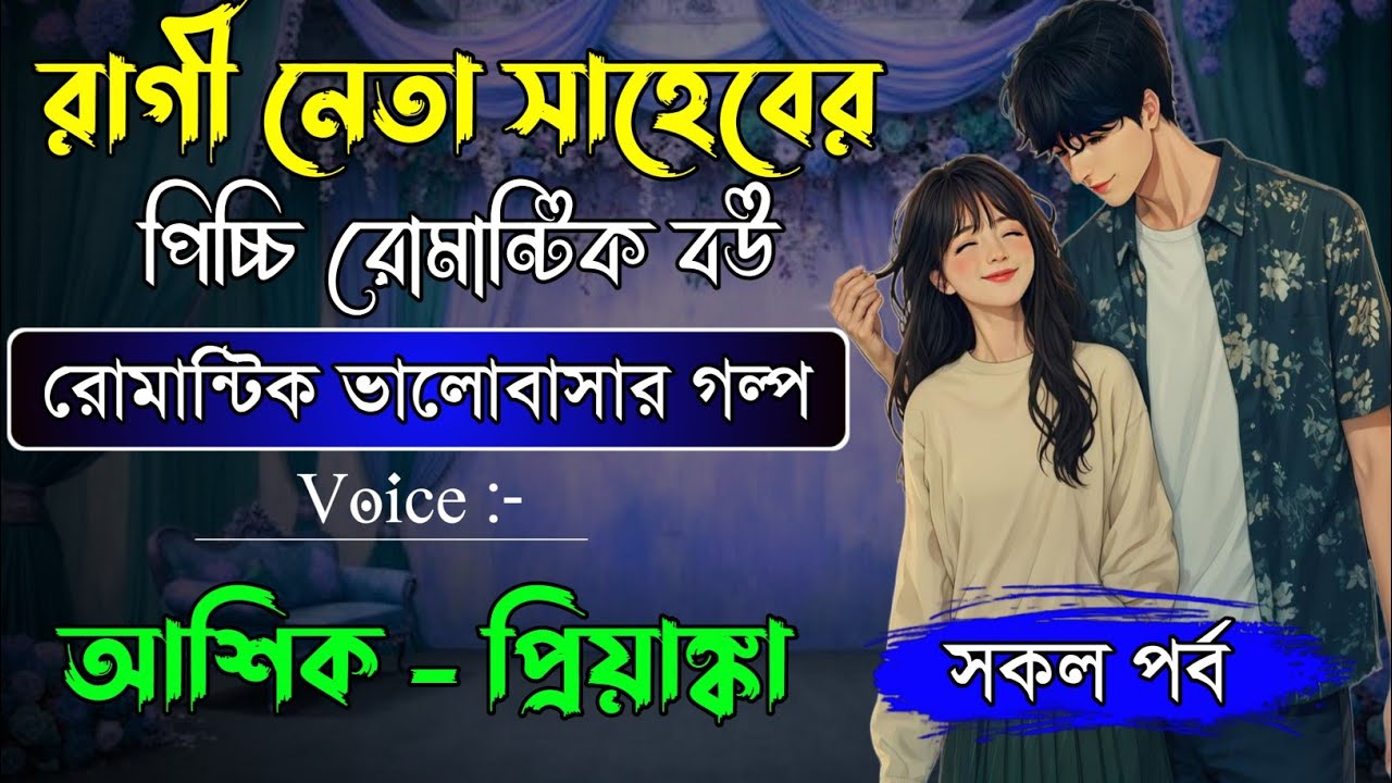 রাগী নেতা সাহেবের পিচ্চি বউ : সকল পর্ব : রোমান্টিক ভালোবাসার গল্প : আশিক, প্রিয়াঙ্কা, পায়রা