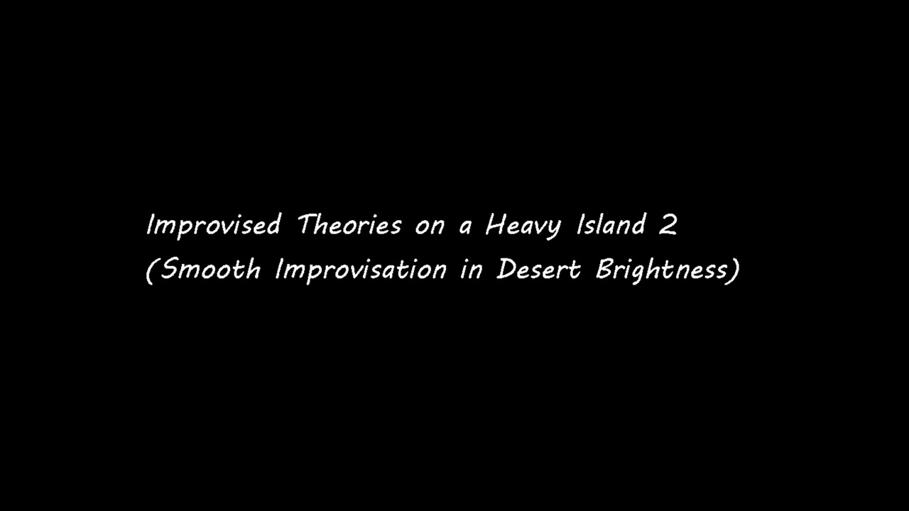 Improvised Theories on a Heavy Island 2(Smooth Improvisation in Desert Brightness)