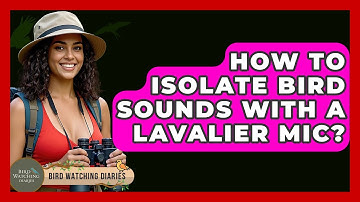 How To Isolate Bird Sounds With A Lavalier Mic? - Bird Watching Diaries