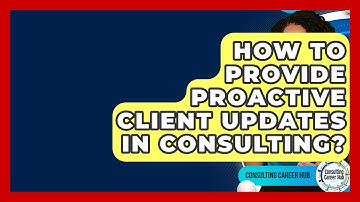 How To Provide Proactive Client Updates In Consulting? - Consulting Career Hub