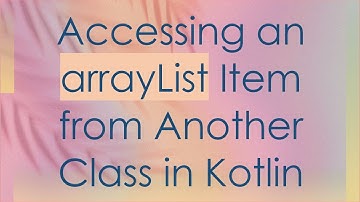 Accessing an arrayList Item from Another Class in Kotlin
