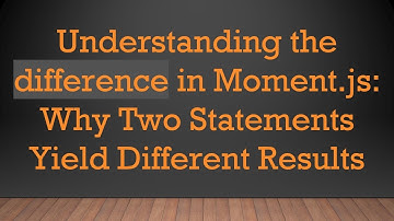 Understanding the difference in Moment.js: Why Two Statements Yield Different Results