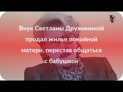 Внук Светланы Дружининой продал жилье покойной матери, перестав общаться с бабушкой