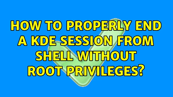 How to properly end a KDE session from shell without root privileges? (2 Solutions!!)