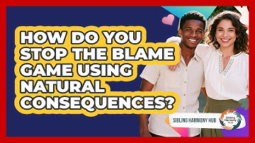 How Do You Stop The Blame Game Using Natural Consequences? - Sibling Harmony Hub
