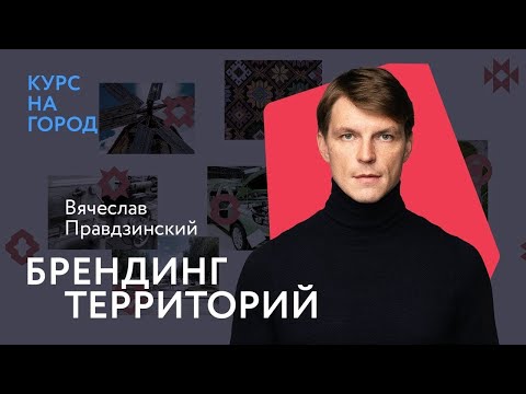 Брендинг территорий | Вячеслав Правдзинский | Курс на город