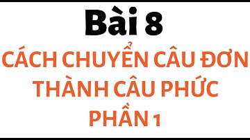 Bài 8  Cách chuyển đổi câu đơn thành câu phức p1