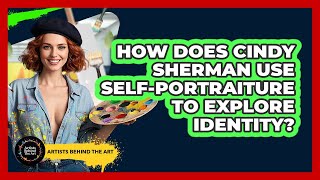 How Does Cindy Sherman Use Self-portraiture To Explore Identity? - Artists Behind the Art