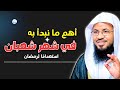 أهم ما نبدأ به في شهر شعبان استعداد ا لرمضان 