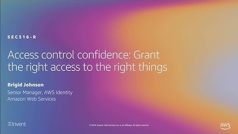 AWS re:Invent 2019: Access control confidence: Right access to the right things (SEC316-R1)